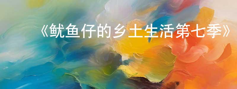 陈德寿发布《鱿鱼仔的乡土生活第七季》详情介绍_鱿鱼仔的乡土生活第七季已完结在线观看_鱿鱼仔的乡土生活第七季迅雷下载_欧美动漫